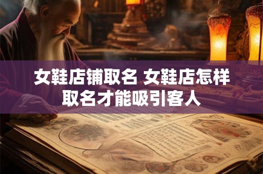女鞋店铺取名 女鞋店怎样取名才能吸引客人