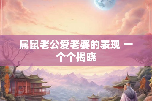 属鼠老公爱老婆的表现 一个个揭晓