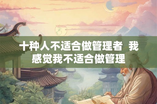 十种人不适合做管理者  我感觉我不适合做管理