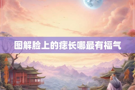 图解脸上的痣长哪最有福气 图解脸上的痣长哪最有福气