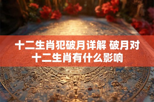 十二生肖犯破月详解 破月对十二生肖有什么影响