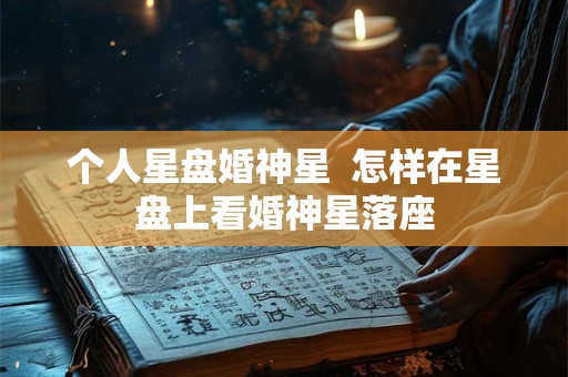 个人星盘婚神星  怎样在星盘上看婚神星落座