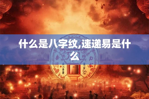 什么是八字纹,速递易是什么