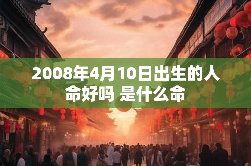 2008年4月10日出生的人命好吗 是什么命