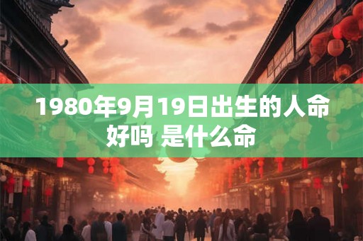 1980年9月19日出生的人命好吗 是什么命 1980年9月19日出生的人命好吗 是什么命
