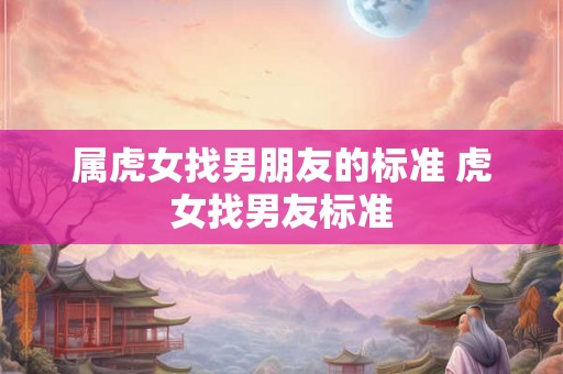 属虎女找男朋友的标准 虎女找男友标准