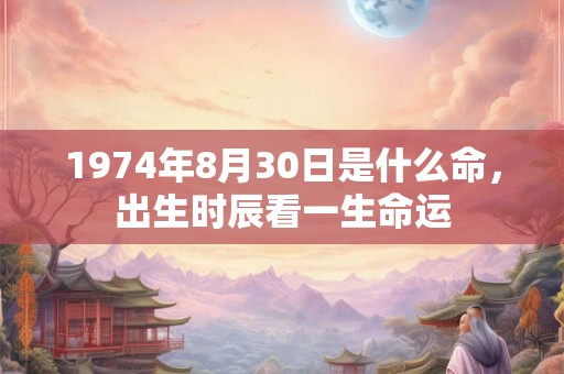 1974年8月30日是什么命，出生时辰看一生命运