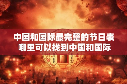 中国和国际最完整的节日表 哪里可以找到中国和国际最完整的节日表