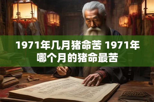 1971年几月猪命苦 1971年哪个月的猪命最苦