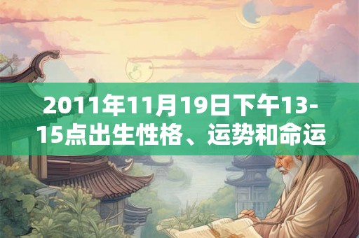 2011年11月19日下午13-15点出生性格、运势和命运