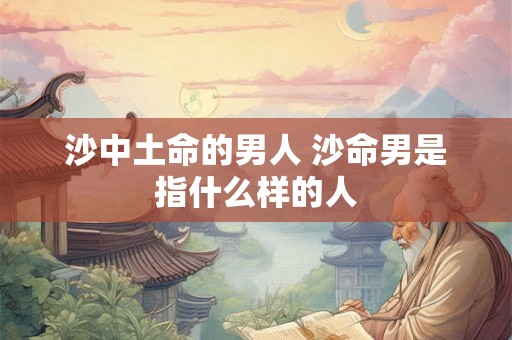 沙中土命的男人 沙命男是指什么样的人