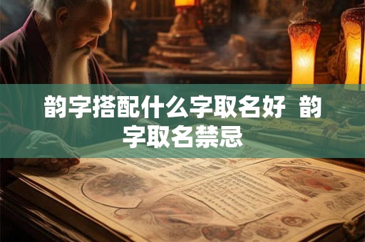 韵字搭配什么字取名好  韵字取名禁忌