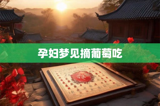孕妇梦见摘葡萄吃