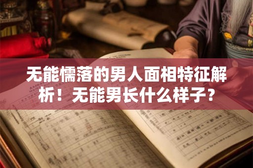 无能懦落的男人面相特征解析！无能男长什么样子？