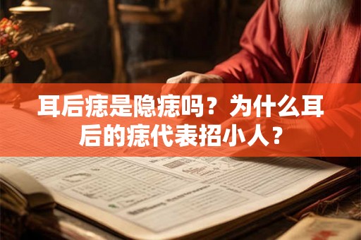 耳后痣是隐痣吗？为什么耳后的痣代表招小人？