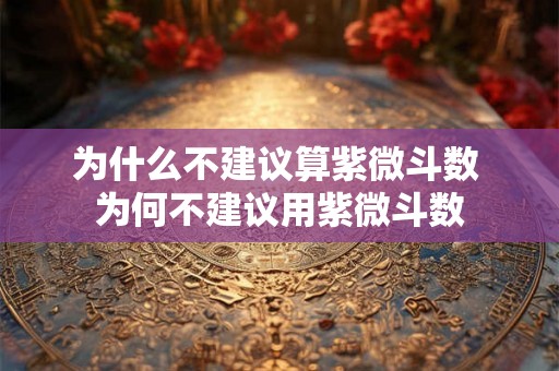 为什么不建议算紫微斗数 为何不建议用紫微斗数