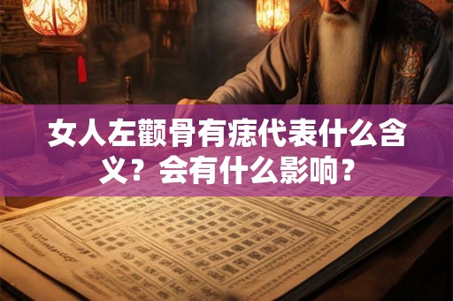 女人左颧骨有痣代表什么含义？会有什么影响？