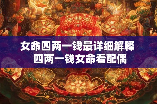 女命四两一钱最详细解释  四两一钱女命看配偶