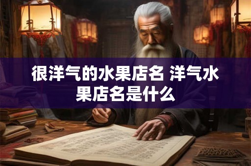 很洋气的水果店名 洋气水果店名是什么
