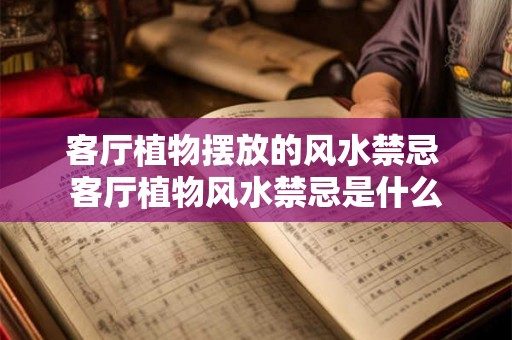 客厅植物摆放的风水禁忌 客厅植物风水禁忌是什么 客厅植物摆放的风水禁忌 客厅植物风水禁忌是什么