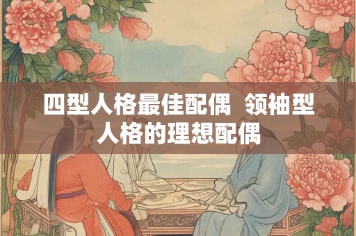 四型人格最佳配偶  领袖型人格的理想配偶