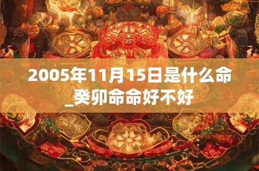 2005年11月15日是什么命_癸卯命命好不好