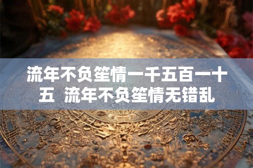 流年不负笙情一千五百一十五  流年不负笙情无错乱
