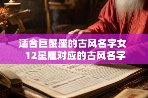 适合巨蟹座的古风名字女  12星座对应的古风名字