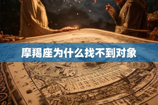 摩羯座为什么找不到对象