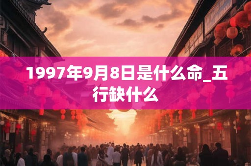1997年9月8日是什么命_五行缺什么