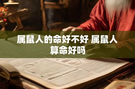 属鼠人的命好不好 属鼠人算命好吗