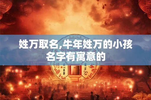 姓万取名,牛年姓万的小孩名字有寓意的