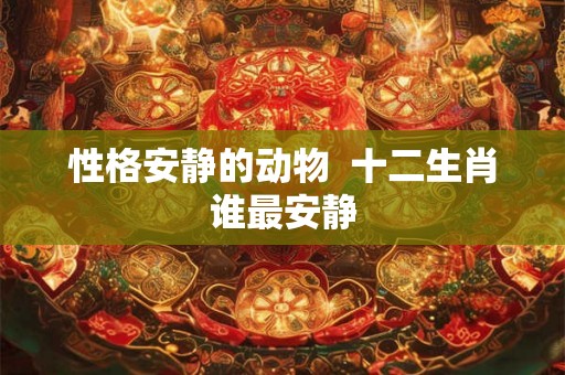 性格安静的动物  十二生肖谁最安静