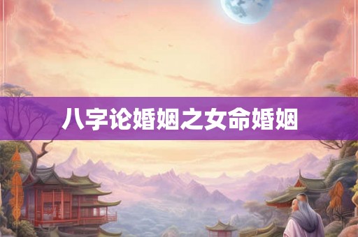 八字论婚姻之女命婚姻
