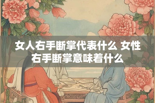女人右手断掌代表什么 女性右手断掌意味着什么