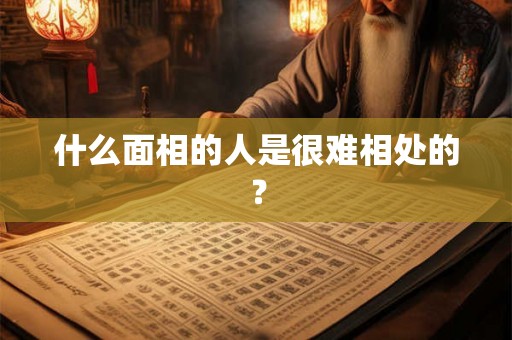 什么面相的人是很难相处的？