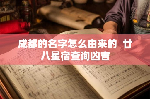 成都的名字怎么由来的 廿八星宿查询凶吉 成都的名字怎么由来的 廿八星宿查询凶吉
