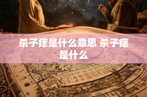 杀子痣是什么意思 杀子痣是什么 杀子痣是什么意思 杀子痣是什么