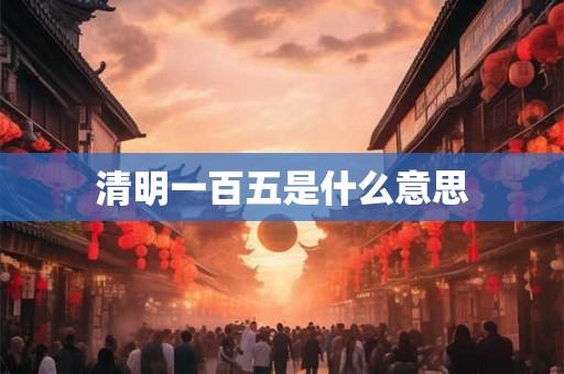 清明一百五是什么意思