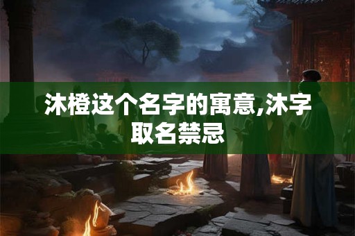 沐橙这个名字的寓意,沐字取名禁忌