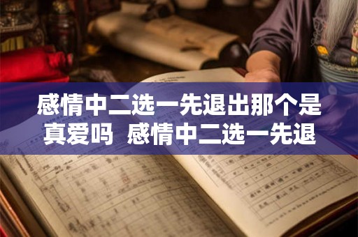 感情中二选一先退出那个是真爱吗  感情中二选一先退出那个是真爱吗