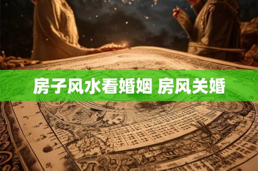房子风水看婚姻 房风关婚 房子风水看婚姻 房风关婚