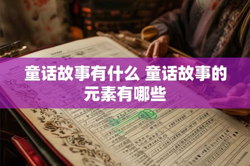 童话故事有什么 童话故事的元素有哪些