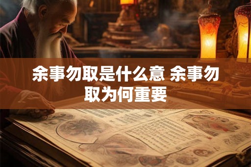 余事勿取是什么意 余事勿取为何重要