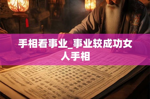 手相看事业_事业较成功女人手相