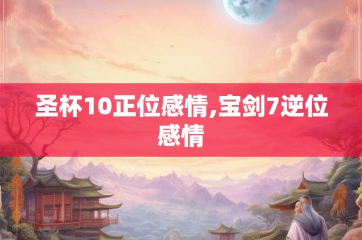 圣杯10正位感情,宝剑7逆位感情