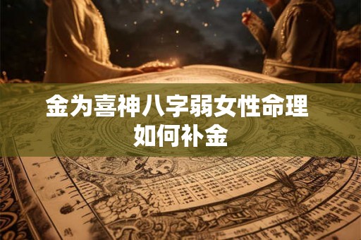 金为喜神八字弱女性命理 如何补金