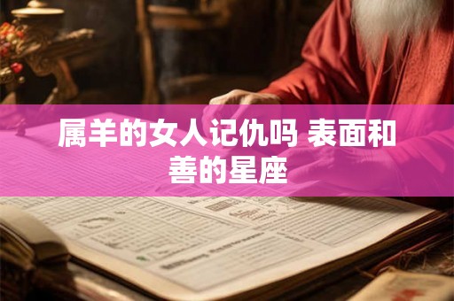 属羊的女人记仇吗 表面和善的星座