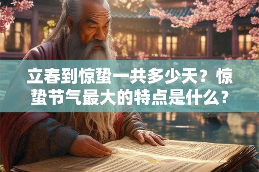立春到惊蛰一共多少天？惊蛰节气最大的特点是什么？