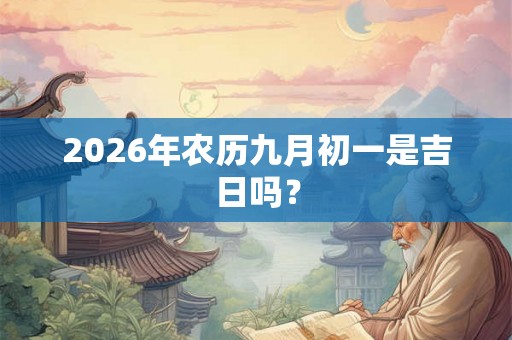 2026年农历九月初一是吉日吗？